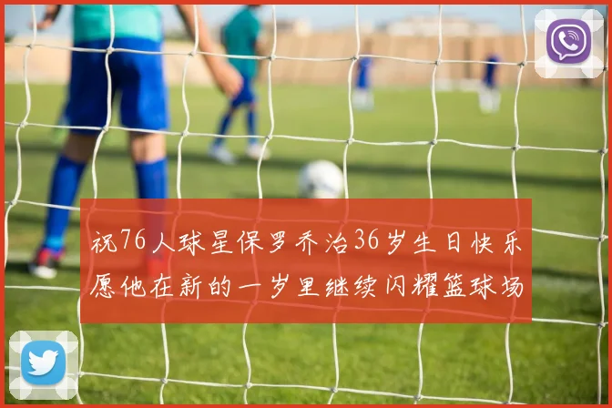 祝76人球星保罗乔治36岁生日快乐愿他在新的一岁里继续闪耀篮球场