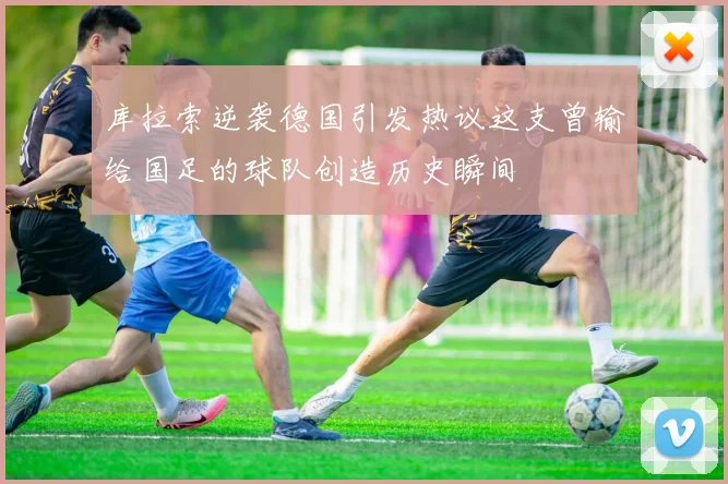 库拉索逆袭德国引发热议这支曾输给国足的球队创造历史瞬间