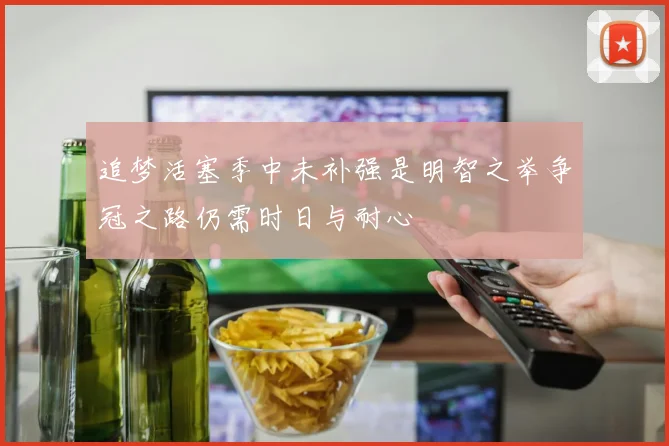 追梦活塞季中未补强是明智之举争冠之路仍需时日与耐心