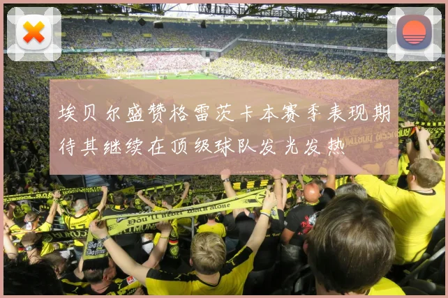 埃贝尔盛赞格雷茨卡本赛季表现期待其继续在顶级球队发光发热